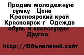 Продам молодежную сумку › Цена ­ 500 - Красноярский край, Красноярск г. Одежда, обувь и аксессуары » Другое   